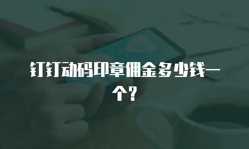 钉钉动码印章佣金多少钱一个？