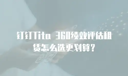 钉钉Tita 360绩效评估租赁怎么选更划算？