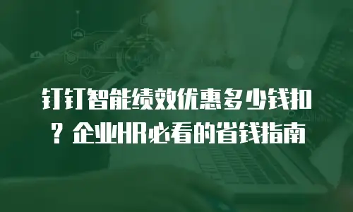 钉钉智能绩效优惠多少钱扣？企业HR必看的省钱指南