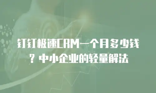 钉钉极速CRM一个月多少钱？中小企业的轻量解法
