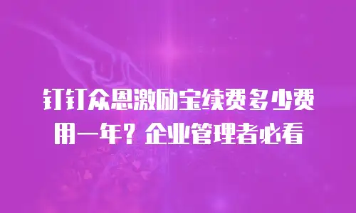 钉钉众恩激励宝续费多少费用一年？企业管理者必看
