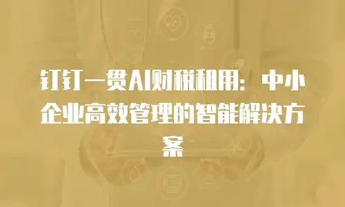 钉钉一贯AI财税租用：中小企业高效管理的智能解决方案
