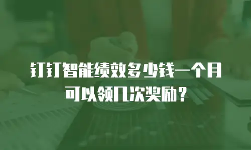 钉钉智能绩效多少钱一个月可以领几次奖励？