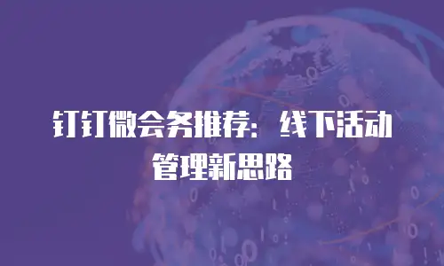钉钉微会务推荐：线下活动管理新思路