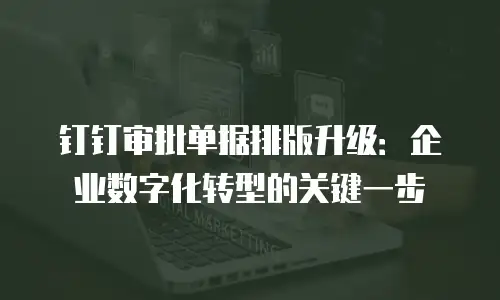 钉钉审批单据排版升级：企业数字化转型的关键一步
