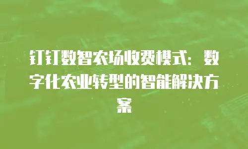 钉钉数智农场收费模式：数字化农业转型的智能解决方案