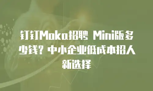 钉钉Moka招聘 Mini版多少钱？中小企业低成本招人新选择