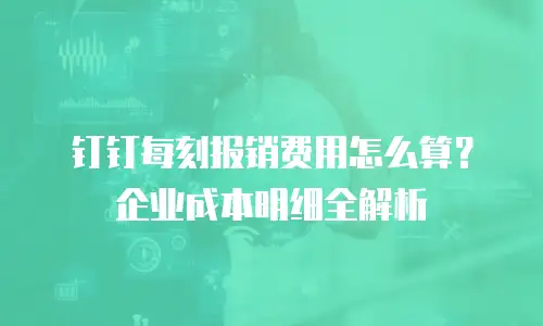 钉钉每刻报销费用怎么算？企业成本明细全解析