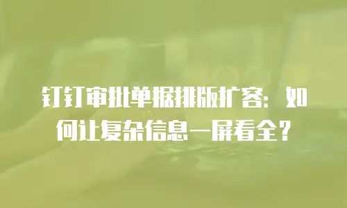钉钉审批单据排版扩容：如何让复杂信息一屏看全？