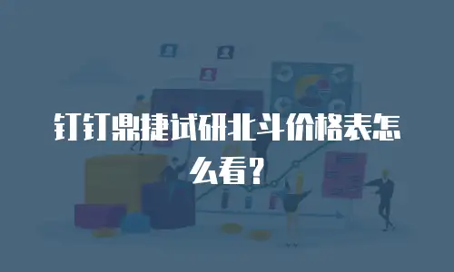 钉钉鼎捷试研北斗价格表怎么看？