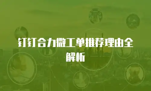 钉钉合力微工单推荐理由全解析
