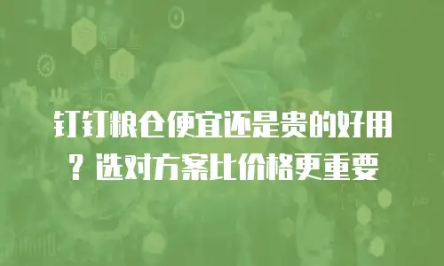 钉钉粮仓便宜还是贵的好用？选对方案比价格更重要
