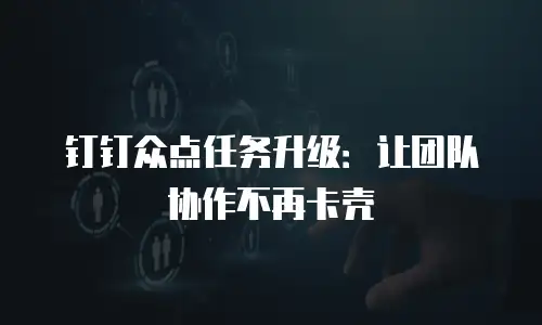 钉钉众点任务升级：让团队协作不再卡壳