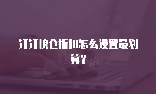 钉钉粮仓折扣怎么设置最划算？