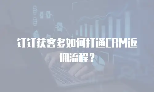 钉钉获客多如何打通CRM返佣流程？