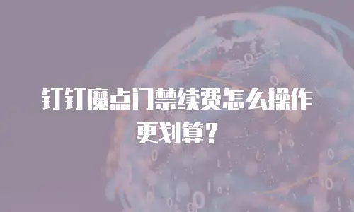 钉钉魔点门禁续费怎么操作更划算？