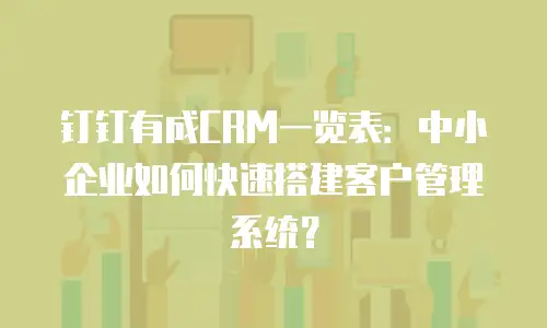 钉钉有成CRM一览表：中小企业如何快速搭建客户管理系统？