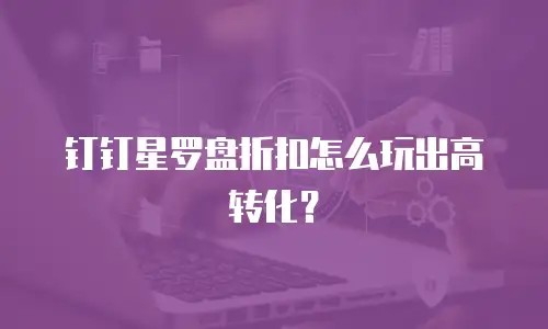 钉钉星罗盘折扣怎么玩出高转化？