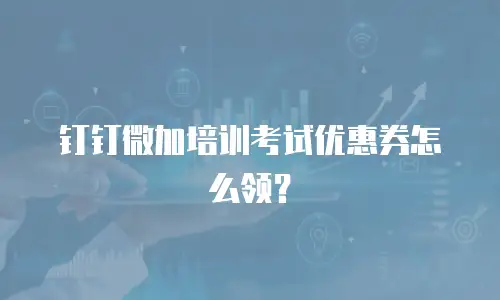 钉钉微加培训考试优惠券怎么领？