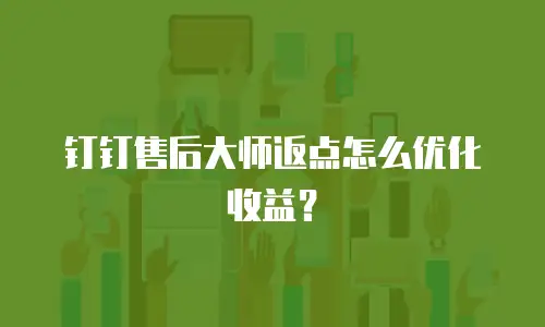 钉钉售后大师返点怎么优化收益？
