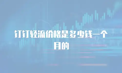钉钉轻流价格是多少钱一个月的