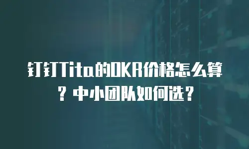 钉钉Tita的OKR价格怎么算？中小团队如何选？