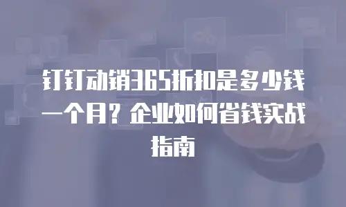 钉钉动销365折扣是多少钱一个月？企业如何省钱实战指南