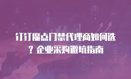 钉钉魔点门禁代理商如何选？企业采购避坑指南
