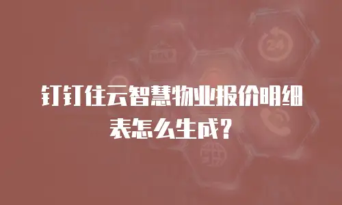 钉钉住云智慧物业报价明细表怎么生成？