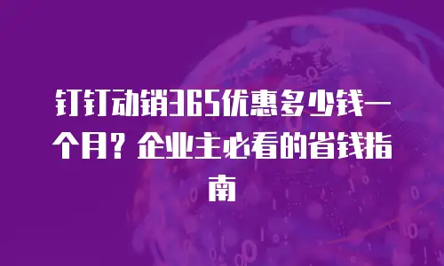 钉钉动销365优惠多少钱一个月？企业主必看的省钱指南