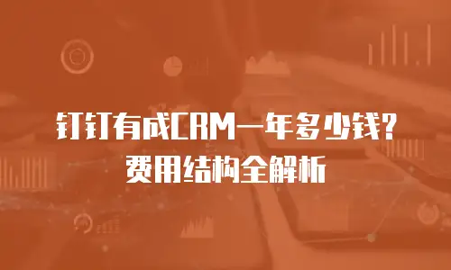 钉钉有成CRM一年多少钱？费用结构全解析