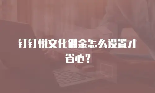 钉钉悦文化佣金怎么设置才省心？