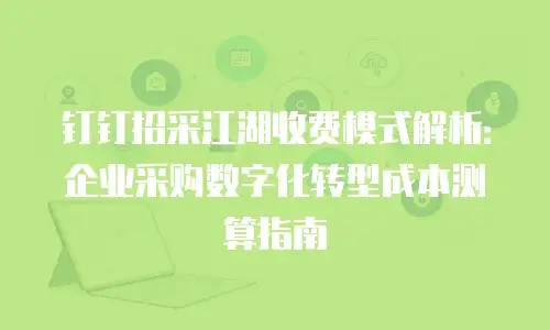 钉钉招采江湖收费模式解析：企业采购数字化转型成本测算指南