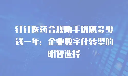 钉钉医药合规助手优惠多少钱一年：企业数字化转型的明智选择