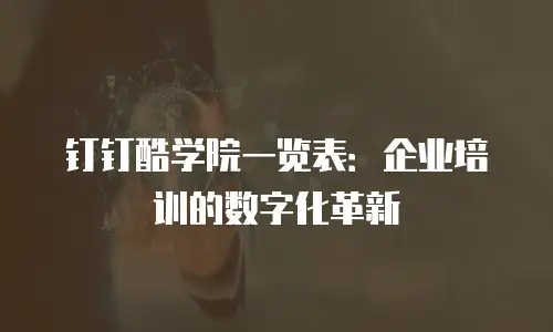 钉钉酷学院一览表：企业培训的数字化革新