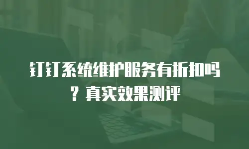 钉钉系统维护服务有折扣吗？真实效果测评