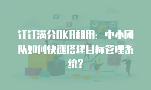 钉钉满分OKR租用：中小团队如何快速搭建目标管理系统？