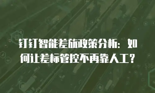 钉钉智能差旅政策分析：如何让差标管控不再靠人工？