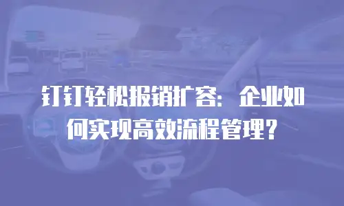 钉钉轻松报销扩容：企业如何实现高效流程管理？