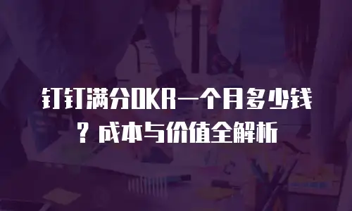 钉钉满分OKR一个月多少钱？成本与价值全解析