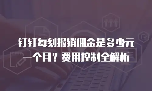 钉钉每刻报销佣金是多少元一个月？费用控制全解析