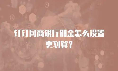 钉钉网商银行佣金怎么设置更划算？