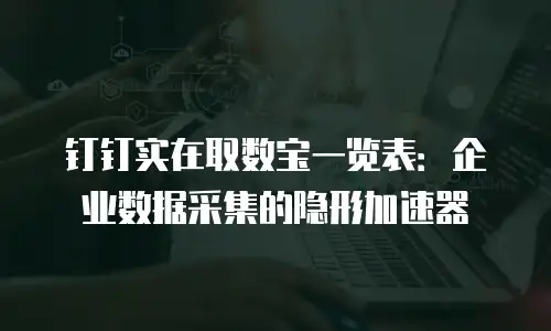 钉钉实在取数宝一览表：企业数据采集的隐形加速器