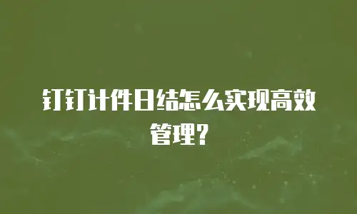 钉钉计件日结怎么实现高效管理？
