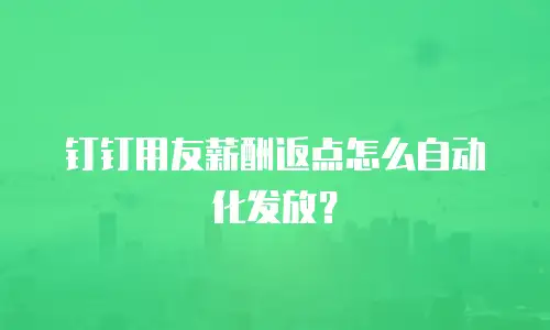 钉钉用友薪酬返点怎么自动化发放？
