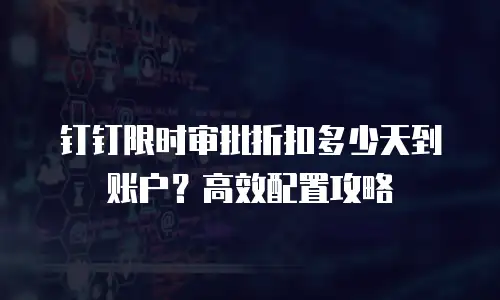 钉钉限时审批折扣多少天到账户？高效配置攻略