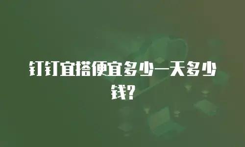 钉钉宜搭便宜多少一天多少钱？