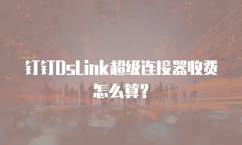钉钉DsLink超级连接器收费怎么算？