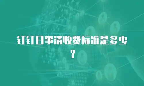 钉钉日事清收费标准是多少？