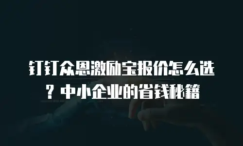 钉钉众恩激励宝报价怎么选？中小企业的省钱秘籍